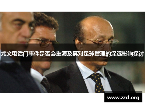 尤文电话门事件是否会重演及其对足球管理的深远影响探讨 尤文电话门事件是否会重演及其对足球管理的深远影响探讨